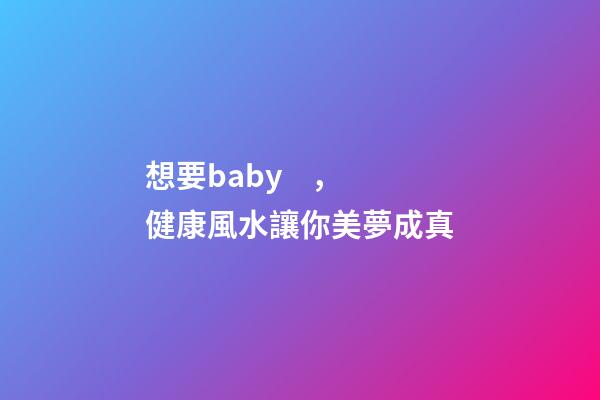想要baby，健康風水讓你美夢成真